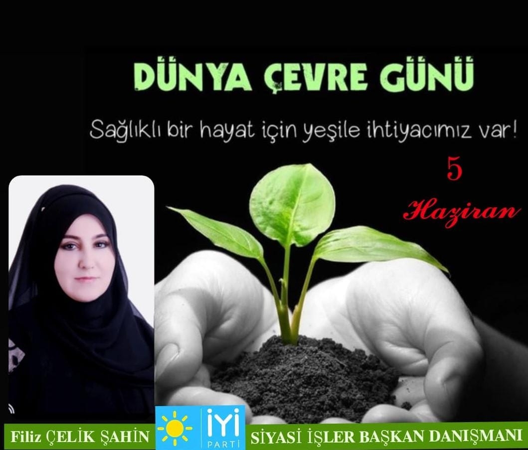 İYİ PARTİ SİYASİ İŞLER BAŞKAN DANIŞMANI FİLİZ ÇELİK ŞAHİN`DEN DÜNYA ÇEVRE GÜNÜ MESAJI``